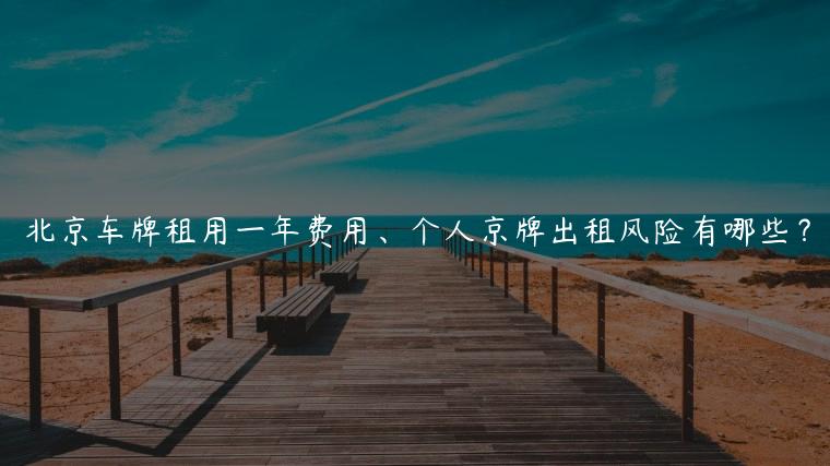 北京车牌租用一年费用、个人京牌出租风险有哪些？