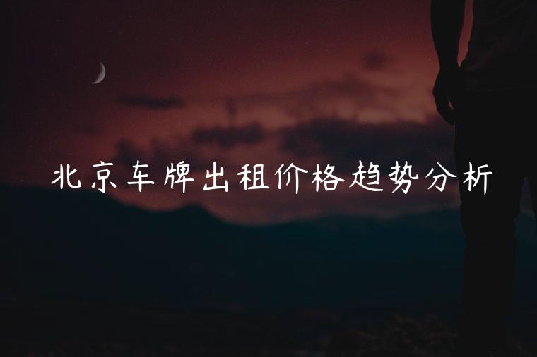 北京车牌出租价格趋势分析